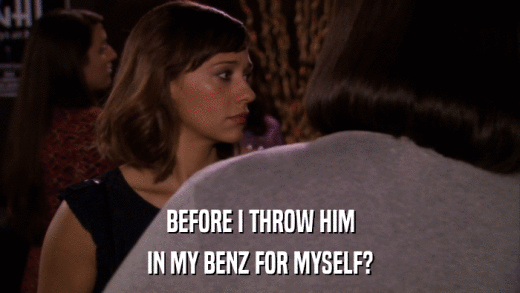 BEFORE I THROW HIM IN MY BENZ FOR MYSELF? 