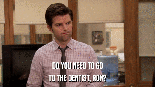 DO YOU NEED TO GO TO THE DENTIST, RON? 