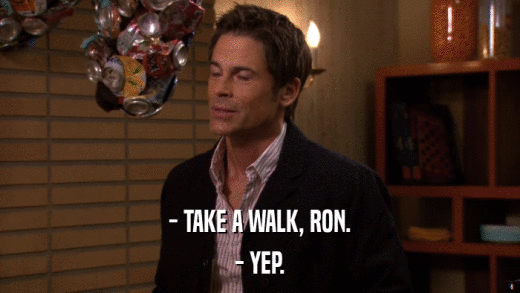 - TAKE A WALK, RON. - YEP. 