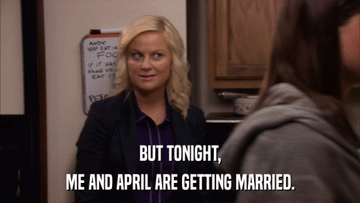 BUT TONIGHT, ME AND APRIL ARE GETTING MARRIED. 