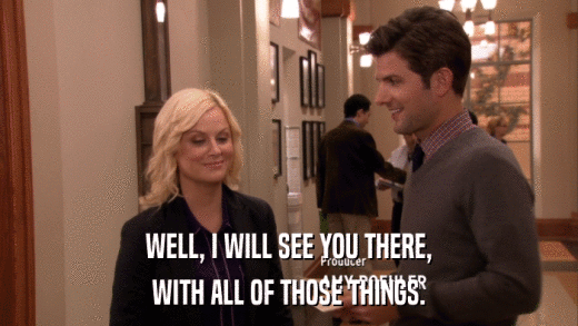 WELL, I WILL SEE YOU THERE, WITH ALL OF THOSE THINGS. 