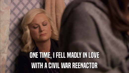 ONE TIME, I FELL MADLY IN LOVE WITH A CIVIL WAR REENACTOR 