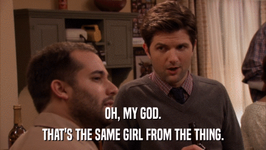 OH, MY GOD. THAT'S THE SAME GIRL FROM THE THING. 