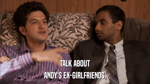 TALK ABOUT ANDY'S EX-GIRLFRIENDS. 