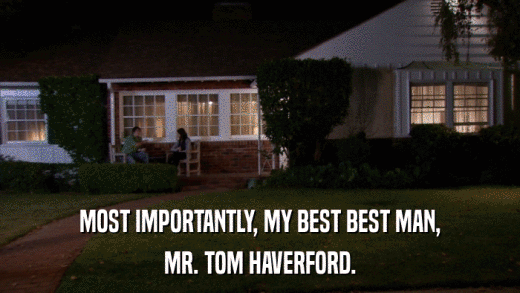 MOST IMPORTANTLY, MY BEST BEST MAN, MR. TOM HAVERFORD. 