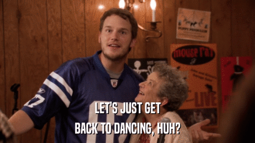 LET'S JUST GET BACK TO DANCING, HUH? 