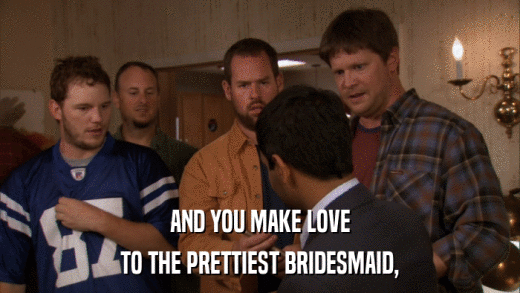 AND YOU MAKE LOVE TO THE PRETTIEST BRIDESMAID, 