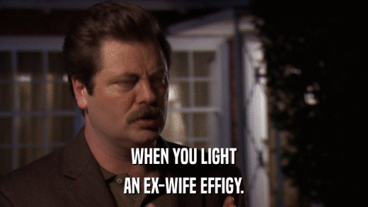 WHEN YOU LIGHT AN EX-WIFE EFFIGY. 