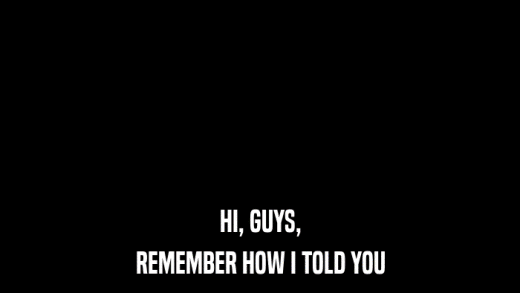 HI, GUYS, REMEMBER HOW I TOLD YOU 