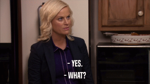 - YES. - WHAT? 