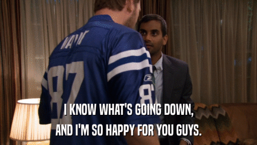 I KNOW WHAT'S GOING DOWN, AND I'M SO HAPPY FOR YOU GUYS. 