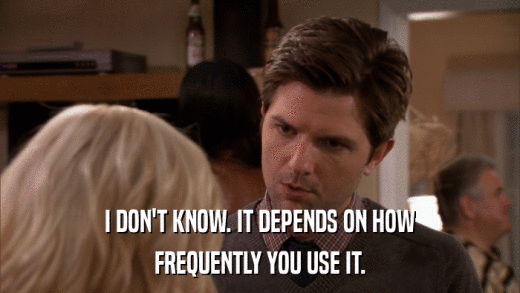 I DON'T KNOW. IT DEPENDS ON HOW FREQUENTLY YOU USE IT. 