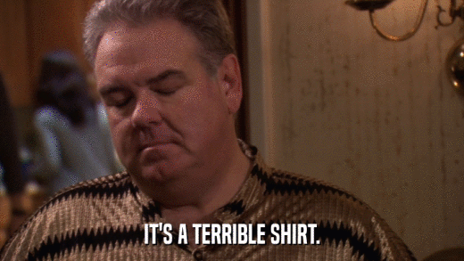 IT'S A TERRIBLE SHIRT.  