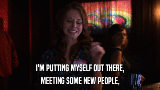 I'M PUTTING MYSELF OUT THERE, MEETING SOME NEW PEOPLE, 