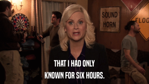 THAT I HAD ONLY KNOWN FOR SIX HOURS. 