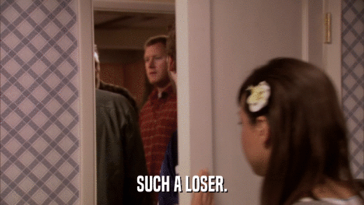 SUCH A LOSER.  