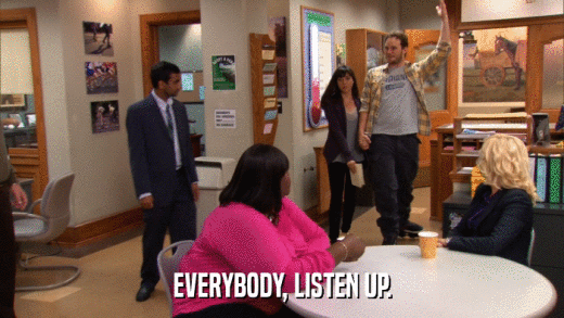 EVERYBODY, LISTEN UP.  
