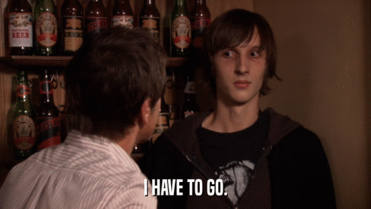 I HAVE TO GO.  