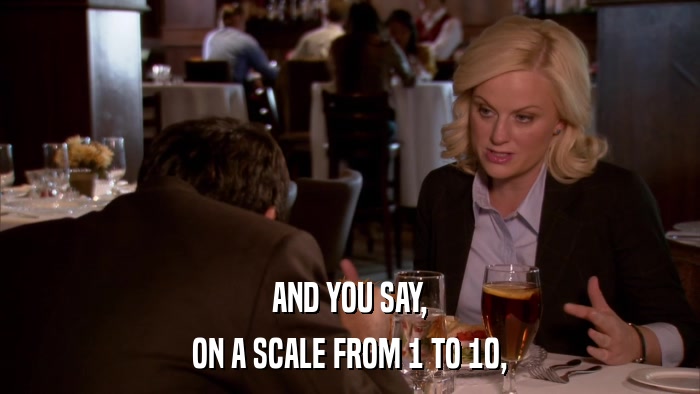AND YOU SAY, ON A SCALE FROM 1 TO 10, 