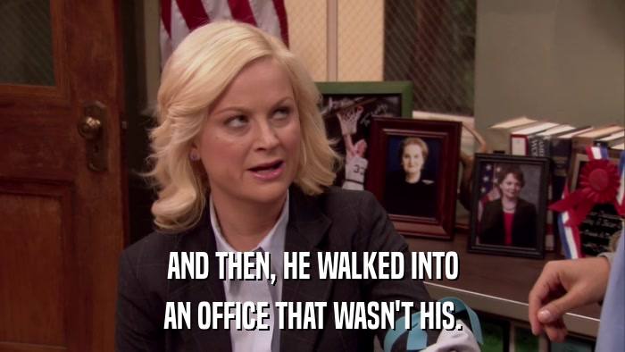AND THEN, HE WALKED INTO AN OFFICE THAT WASN'T HIS. 