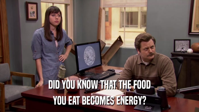 DID YOU KNOW THAT THE FOOD YOU EAT BECOMES ENERGY? 