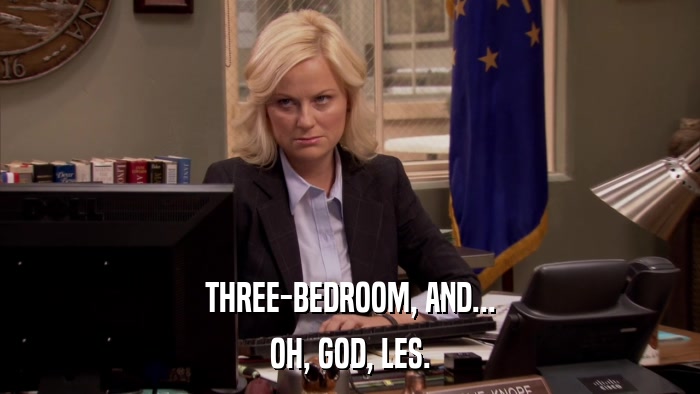 THREE-BEDROOM, AND... OH, GOD, LES. 