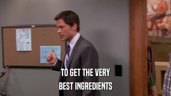 TO GET THE VERY BEST INGREDIENTS 