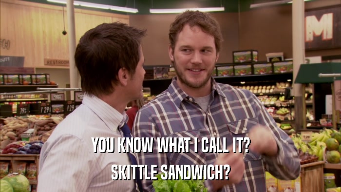 YOU KNOW WHAT I CALL IT? SKITTLE SANDWICH? 