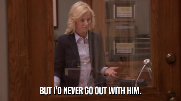 BUT I'D NEVER GO OUT WITH HIM.  