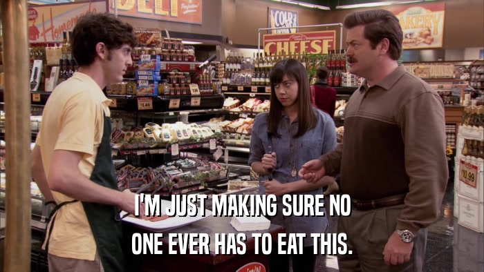 I'M JUST MAKING SURE NO ONE EVER HAS TO EAT THIS. 