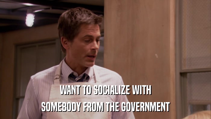 WANT TO SOCIALIZE WITH SOMEBODY FROM THE GOVERNMENT 