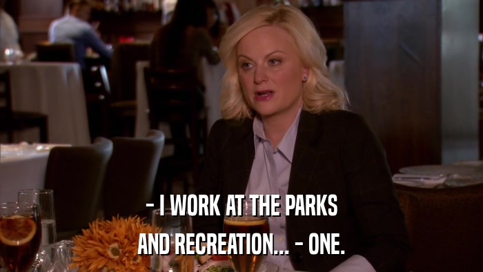 - I WORK AT THE PARKS AND RECREATION... - ONE. 
