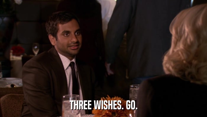 THREE WISHES. GO.  