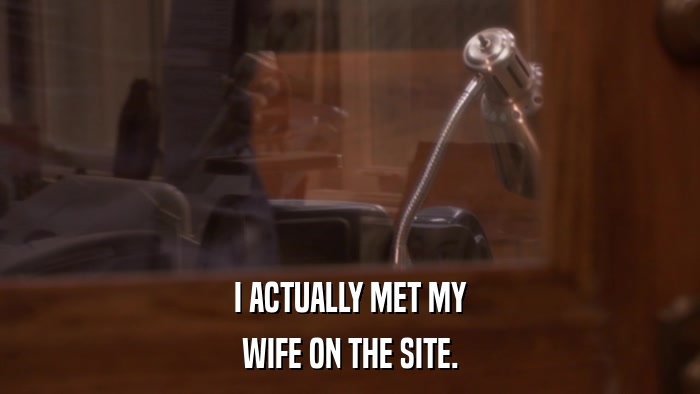 I ACTUALLY MET MY WIFE ON THE SITE. 