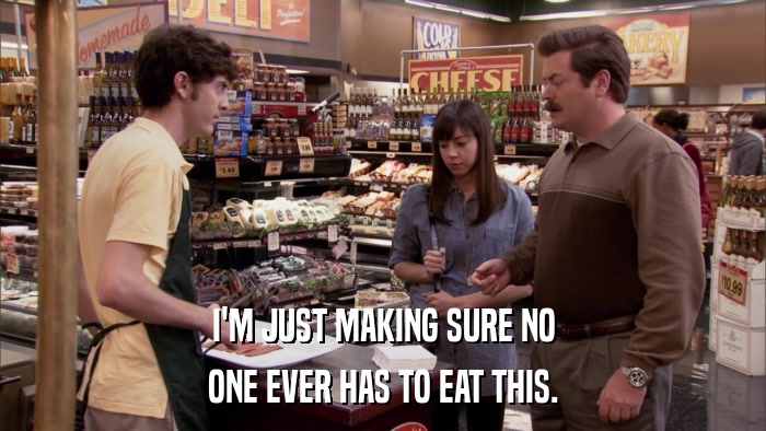 I'M JUST MAKING SURE NO ONE EVER HAS TO EAT THIS. 