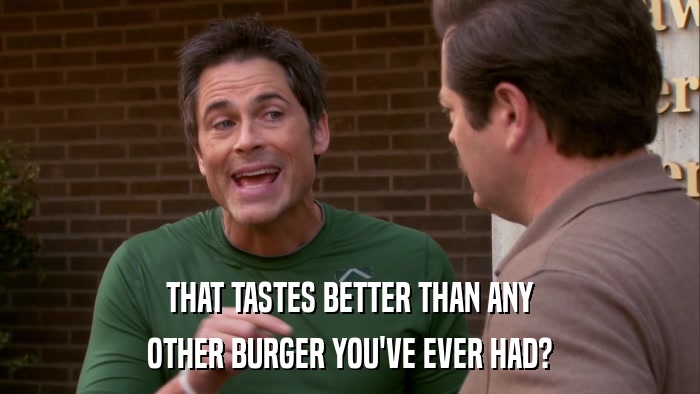 THAT TASTES BETTER THAN ANY OTHER BURGER YOU'VE EVER HAD? 