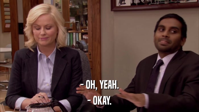 - OH, YEAH. - OKAY. 