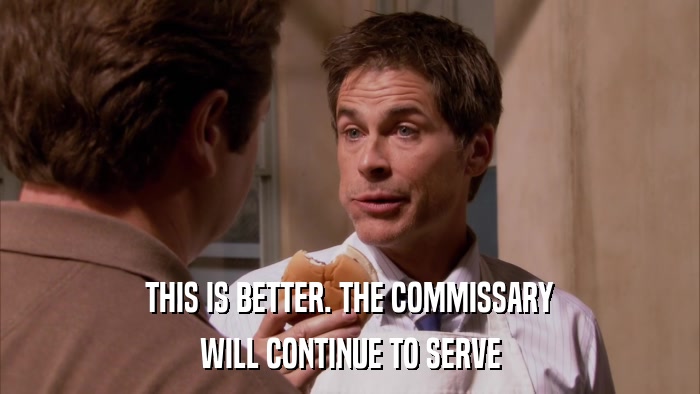 THIS IS BETTER. THE COMMISSARY WILL CONTINUE TO SERVE 