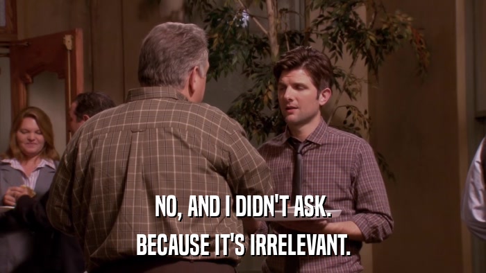 NO, AND I DIDN'T ASK. BECAUSE IT'S IRRELEVANT. 