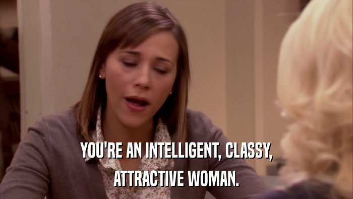 YOU'RE AN INTELLIGENT, CLASSY, ATTRACTIVE WOMAN. 