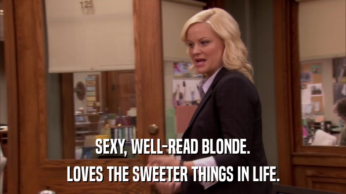 SEXY, WELL-READ BLONDE. LOVES THE SWEETER THINGS IN LIFE. 