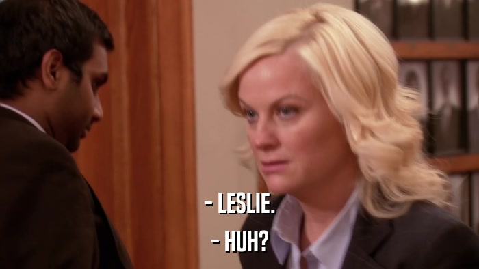 - LESLIE. - HUH? 