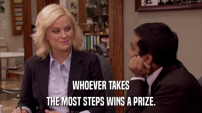 WHOEVER TAKES THE MOST STEPS WINS A PRIZE. 