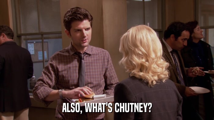 ALSO, WHAT'S CHUTNEY?  