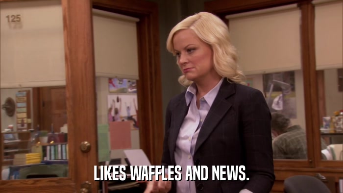 LIKES WAFFLES AND NEWS.  