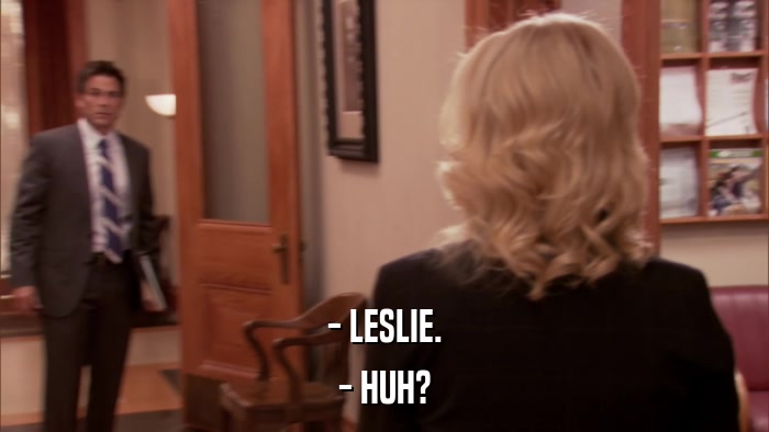 - LESLIE. - HUH? 