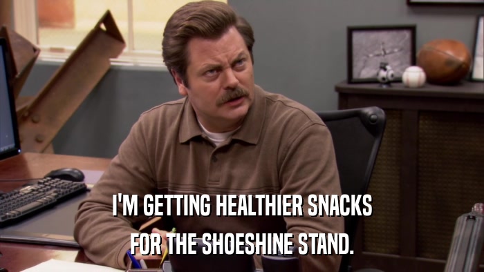 I'M GETTING HEALTHIER SNACKS FOR THE SHOESHINE STAND. 