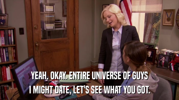 YEAH. OKAY. ENTIRE UNIVERSE OF GUYS I MIGHT DATE, LET'S SEE WHAT YOU GOT. 