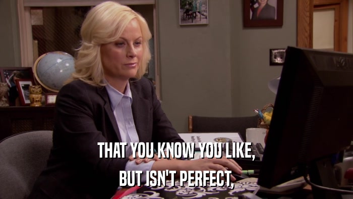 THAT YOU KNOW YOU LIKE, BUT ISN'T PERFECT, 