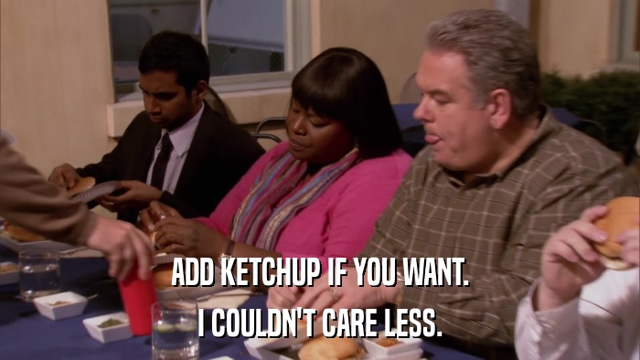 ADD KETCHUP IF YOU WANT. I COULDN'T CARE LESS. 